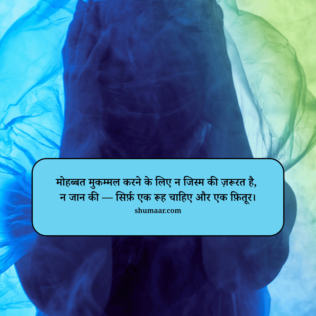 मोहब्बत मुकम्मल करने के लिए न जिस्म की ज़रूरत है, न जान की — सिर्फ़ एक रूह चाहिए और एक फ़ितूर। — mohabbat shayari hindi