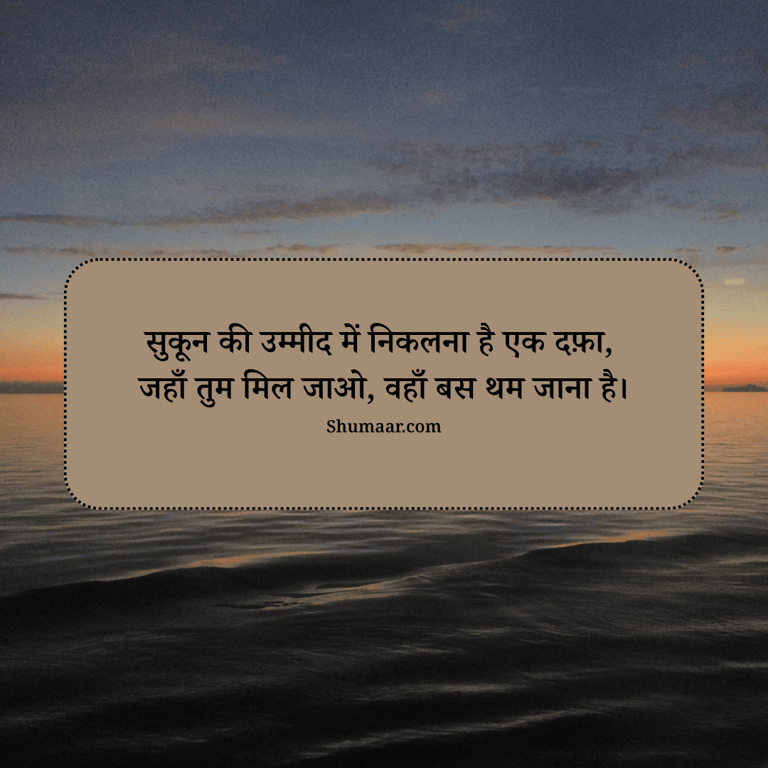 सुकून की उम्मीद में निकलना है एक दफ़ा, जहाँ तुम मिल जाओ, वहाँ बस थम जाना है। — mohabbat shayari hindi