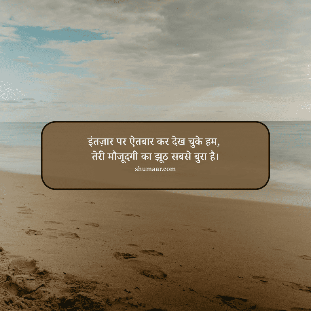 इंतज़ार पर ऐतबार कर देख चुके हम, तेरी मौजूदगी का झूठ सबसे बुरा है। — mohabbat shayari hindi