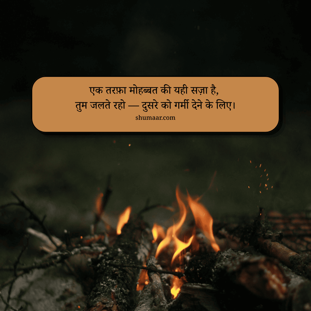 एक तरफ़ा मोहब्बत की यही सज़ा है, तुम जलते रो दुसरे को गर्मी देने के लिए। — mohabbat shayari hindi